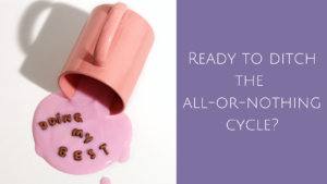 Spilled cup of pink liquid with the words, "Doing my best" in the liquid. Text on right side: "Ready to ditch the all-or-nothing cycle?